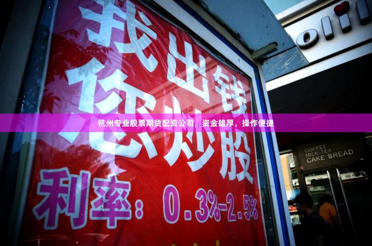 杭州专业股票期货配资公司，资金雄厚，操作便捷
