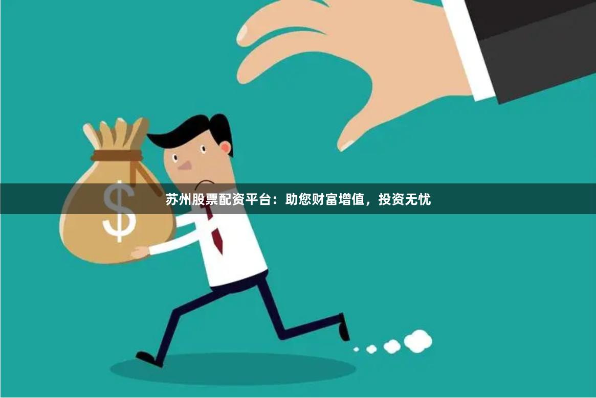 苏州股票配资平台：助您财富增值，投资无忧