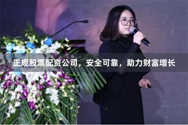 正规股票配资公司，安全可靠，助力财富增长