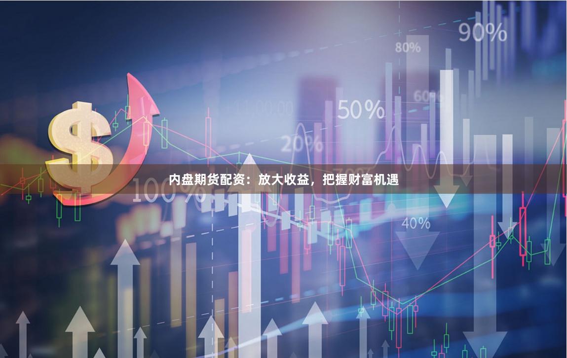 内盘期货配资：放大收益，把握财富机遇