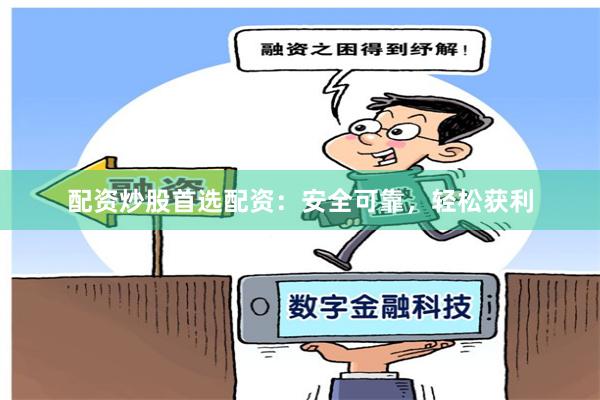 配资炒股首选配资：安全可靠，轻松获利