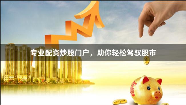 专业配资炒股门户，助你轻松驾驭股市