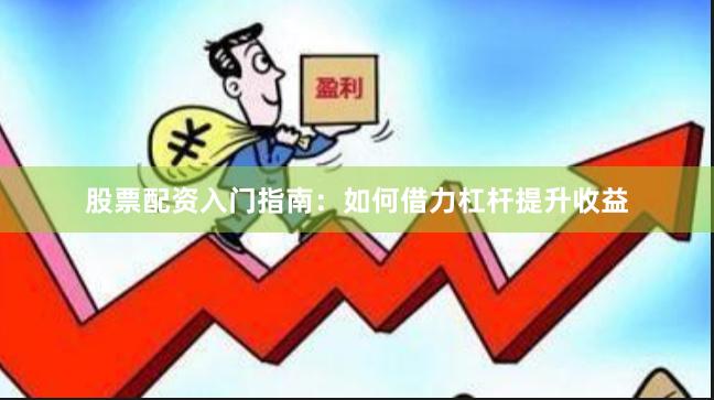 股票配资入门指南：如何借力杠杆提升收益