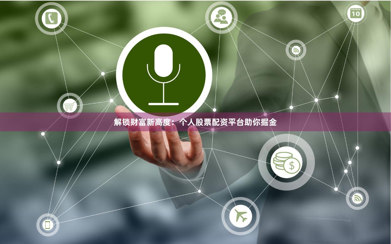解锁财富新高度：个人股票配资平台助你掘金