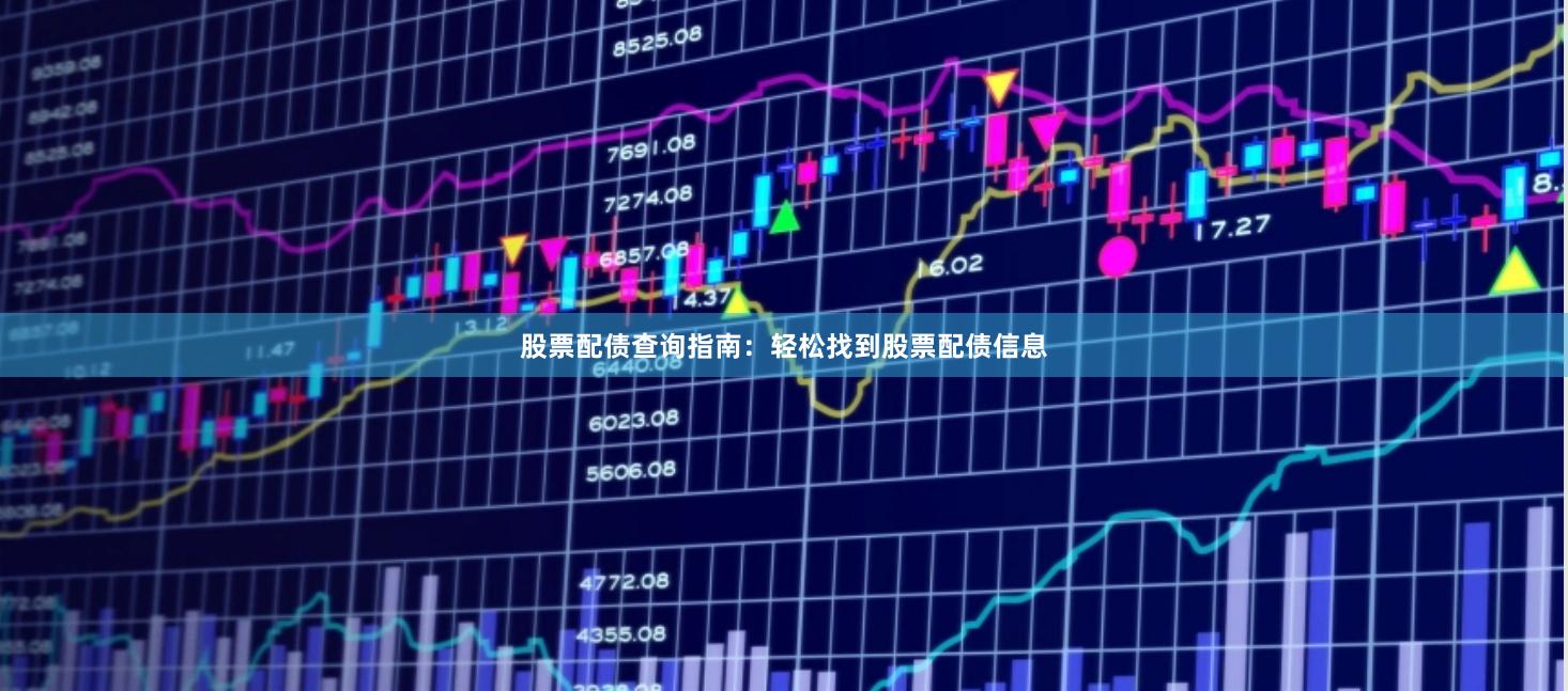 股票配债查询指南：轻松找到股票配债信息