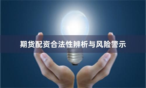 期货配资合法性辨析与风险警示