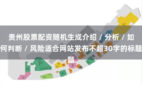 贵州股票配资随机生成介绍 / 分析 / 如何判断 / 风险适合网站发布不超30字的标题