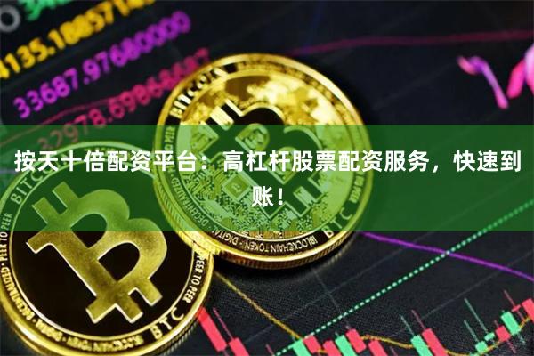 按天十倍配资平台：高杠杆股票配资服务，快速到账！