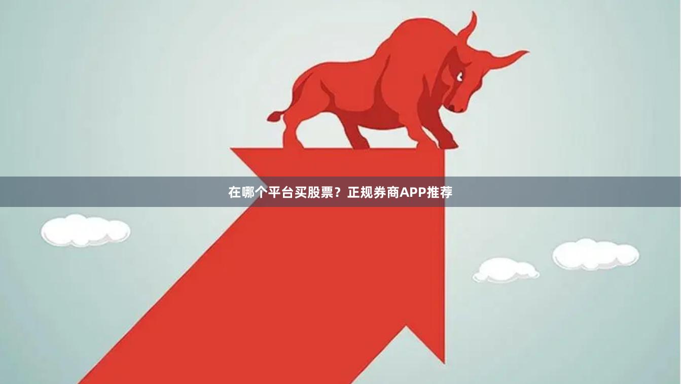在哪个平台买股票？正规券商APP推荐