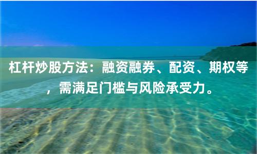 杠杆炒股方法:融资融券、配资、期权等,需满足门槛与风险承受力。