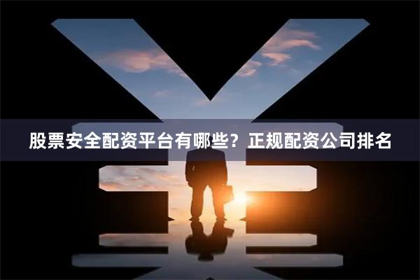 股票安全配资平台有哪些？正规配资公司排名