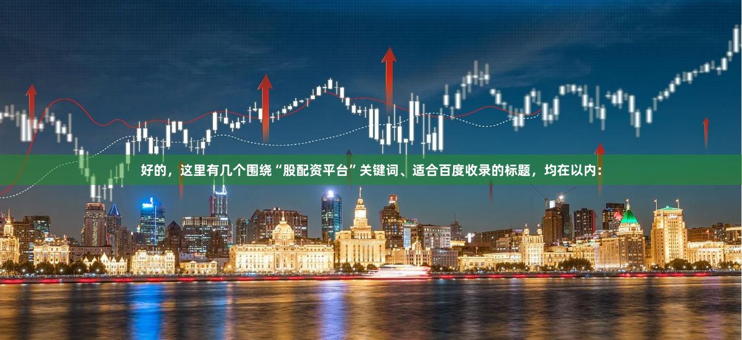 好的，这里有几个围绕“股配资平台”关键词、适合百度收录的标题，均在以内：