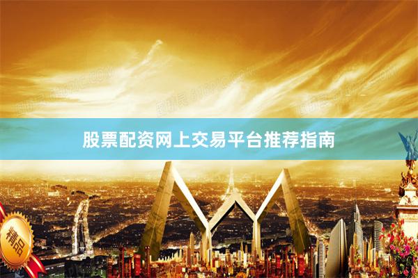 股票配资网上交易平台推荐指南