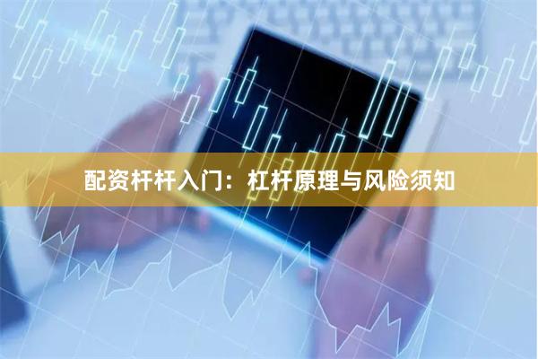 配资杆杆入门：杠杆原理与风险须知