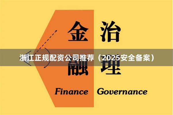 浙江正规配资公司推荐（2025安全备案）