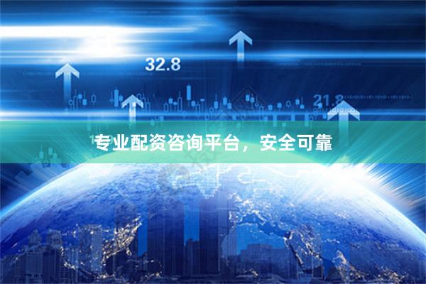 专业配资咨询平台，安全可靠