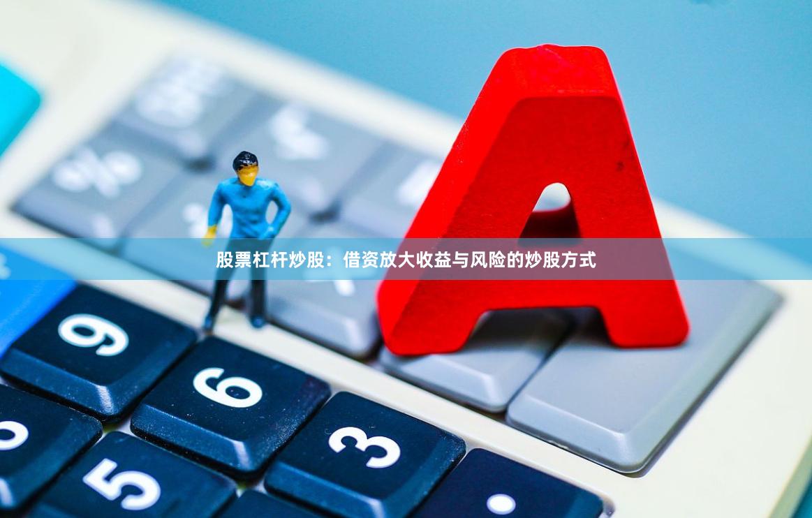 股票杠杆炒股:借资放大收益与风险的炒股方式