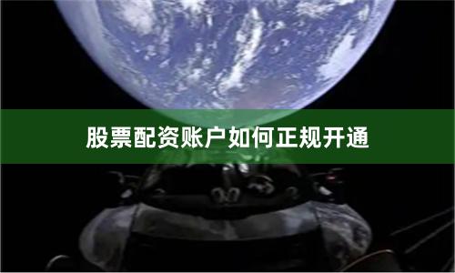 股票配资账户如何正规开通