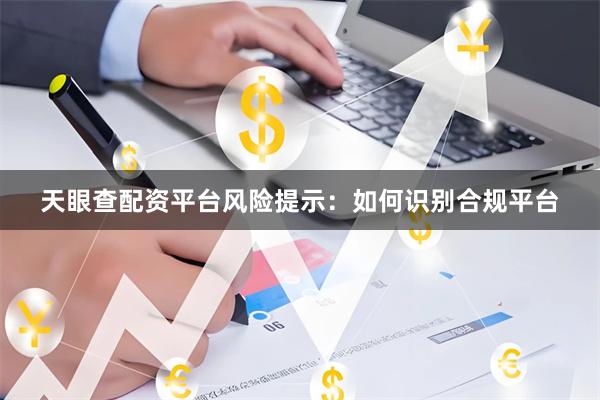 天眼查配资平台风险提示：如何识别合规平台