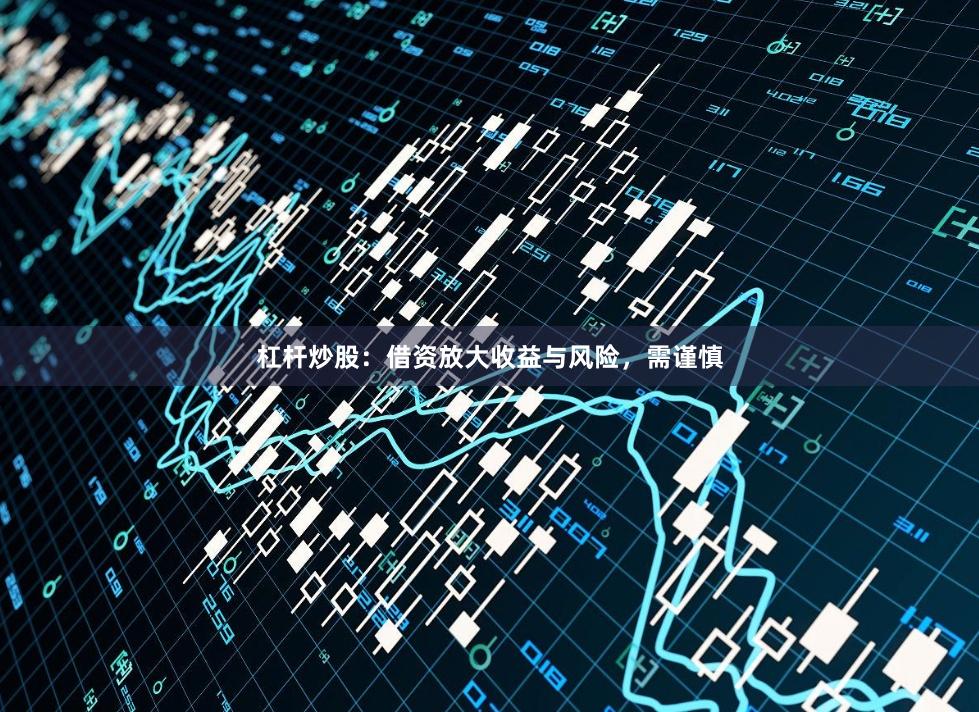 杠杆炒股：借资放大收益与风险，需谨慎