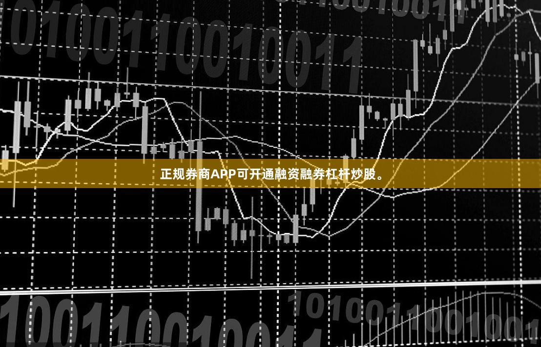 正规券商APP可开通融资融券杠杆炒股。