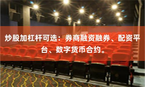 炒股加杠杆可选：券商融资融券、配资平台、数字货币合约。