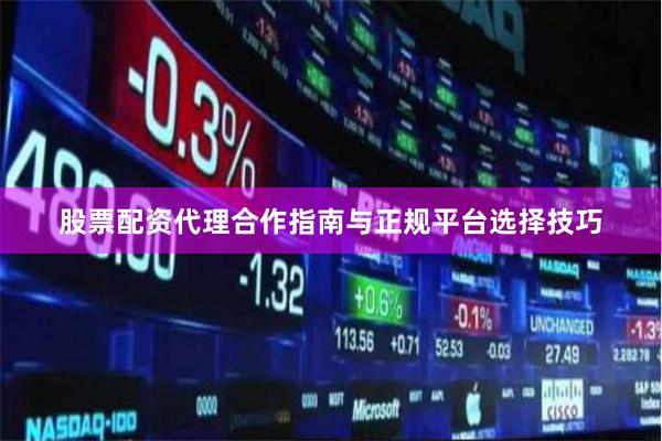 股票配资代理合作指南与正规平台选择技巧