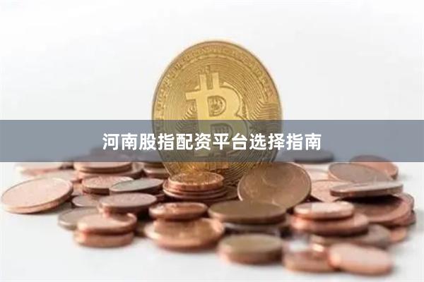 河南股指配资平台选择指南