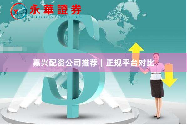 嘉兴配资公司推荐｜正规平台对比