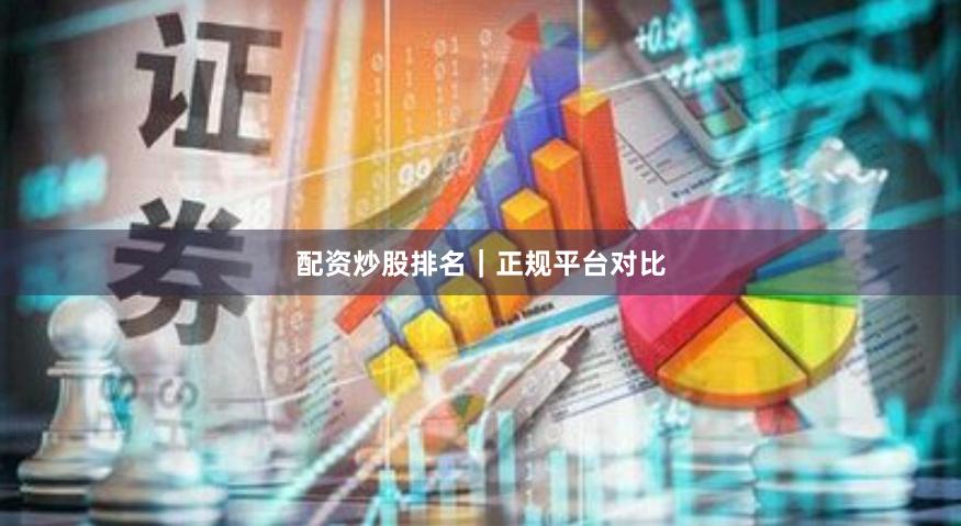 配资炒股排名｜正规平台对比
