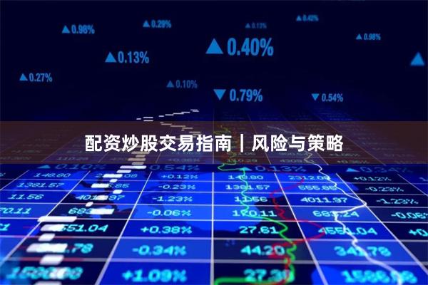配资炒股交易指南｜风险与策略