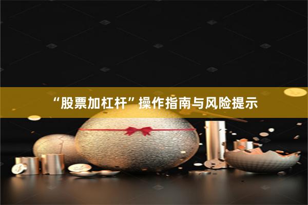 “股票加杠杆”操作指南与风险提示