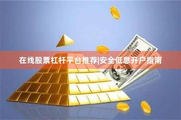 在线股票杠杆平台推荐|安全低息开户指南