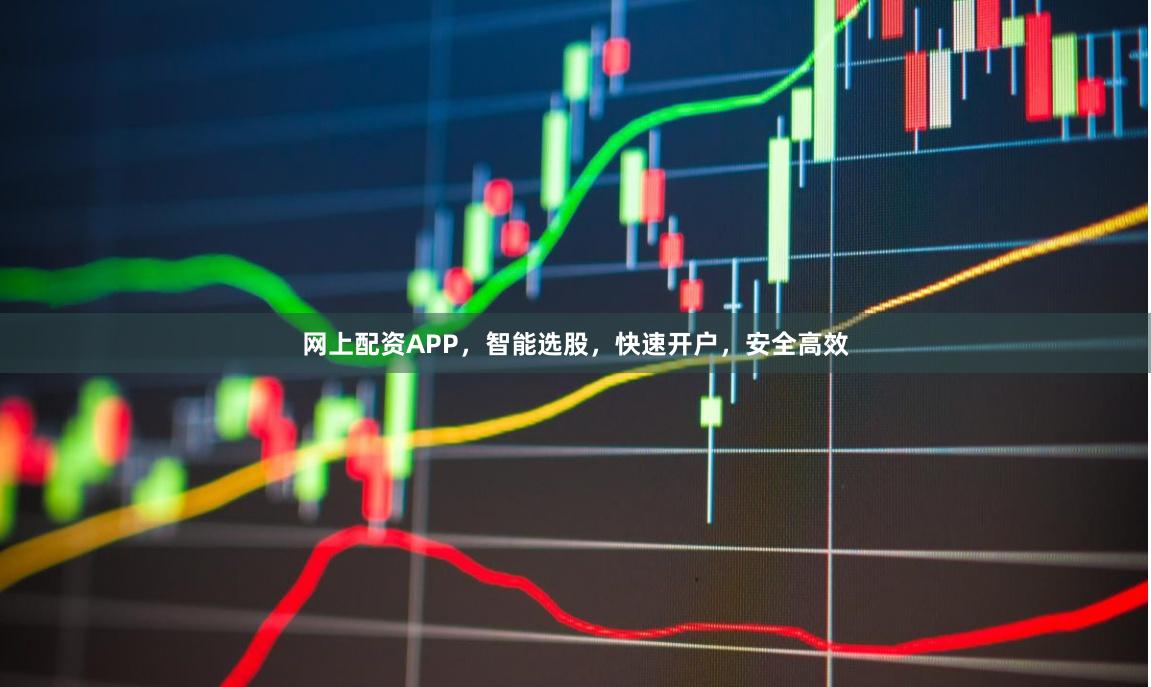 网上配资APP，智能选股，快速开户，安全高效