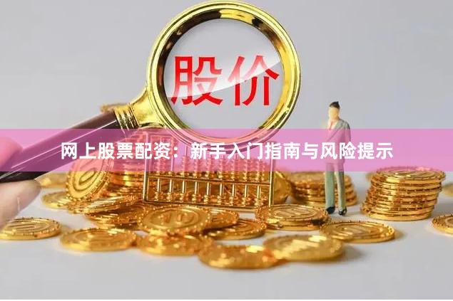 网上股票配资：新手入门指南与风险提示