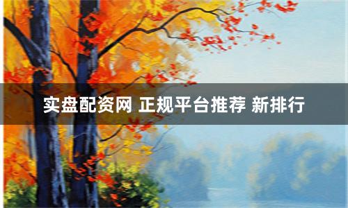 实盘配资网 正规平台推荐 新排行