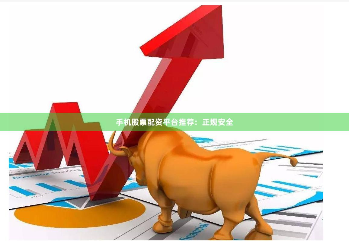 手机股票配资平台推荐：正规安全