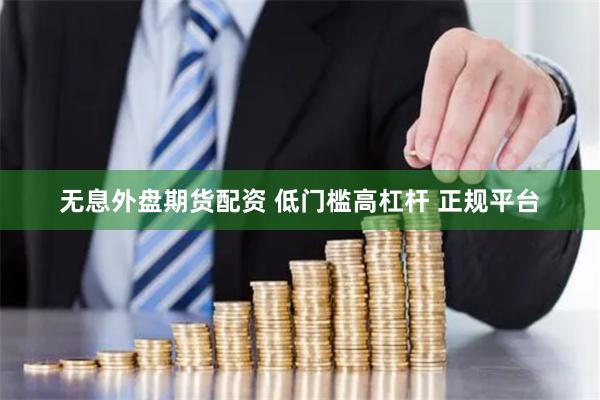 无息外盘期货配资 低门槛高杠杆 正规平台