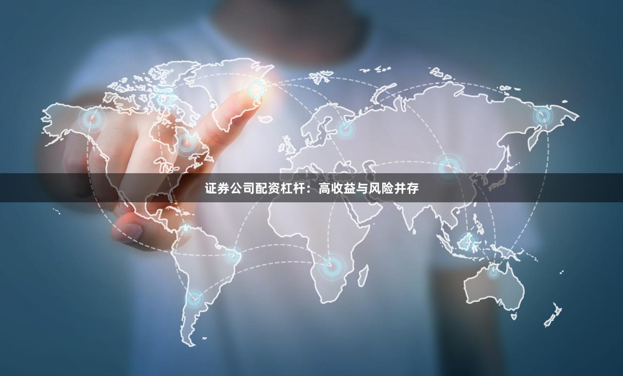 证券公司配资杠杆：高收益与风险并存