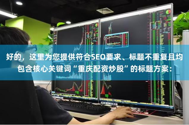 好的，这里为您提供符合SEO要求、标题不重复且均包含核心关键词“重庆配资炒股”的标题方案：