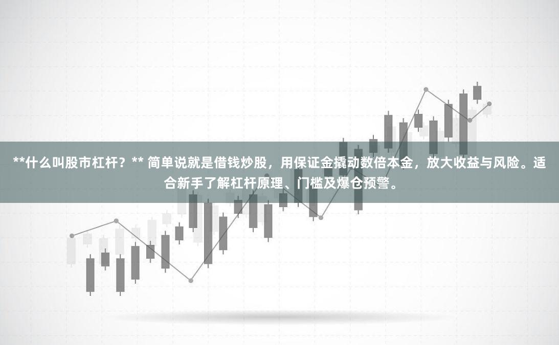 **什么叫股市杠杆?** 简单说就是借钱炒股,用保证金撬动数倍本金,放大收益与风险。适合新手了解杠杆原理、门槛及爆仓预警。