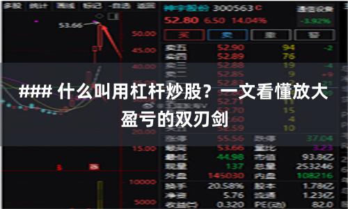### 什么叫用杠杆炒股？一文看懂放大盈亏的双刃剑