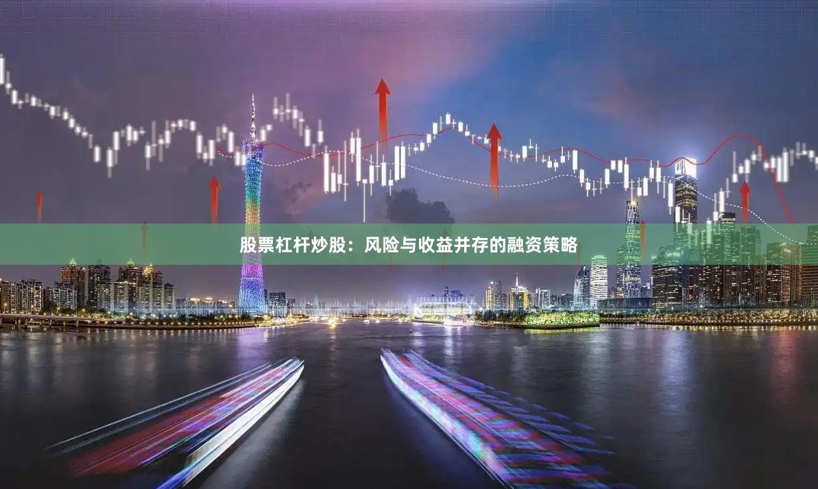 股票杠杆炒股：风险与收益并存的融资策略
