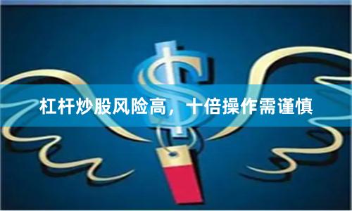 杠杆炒股风险高，十倍操作需谨慎