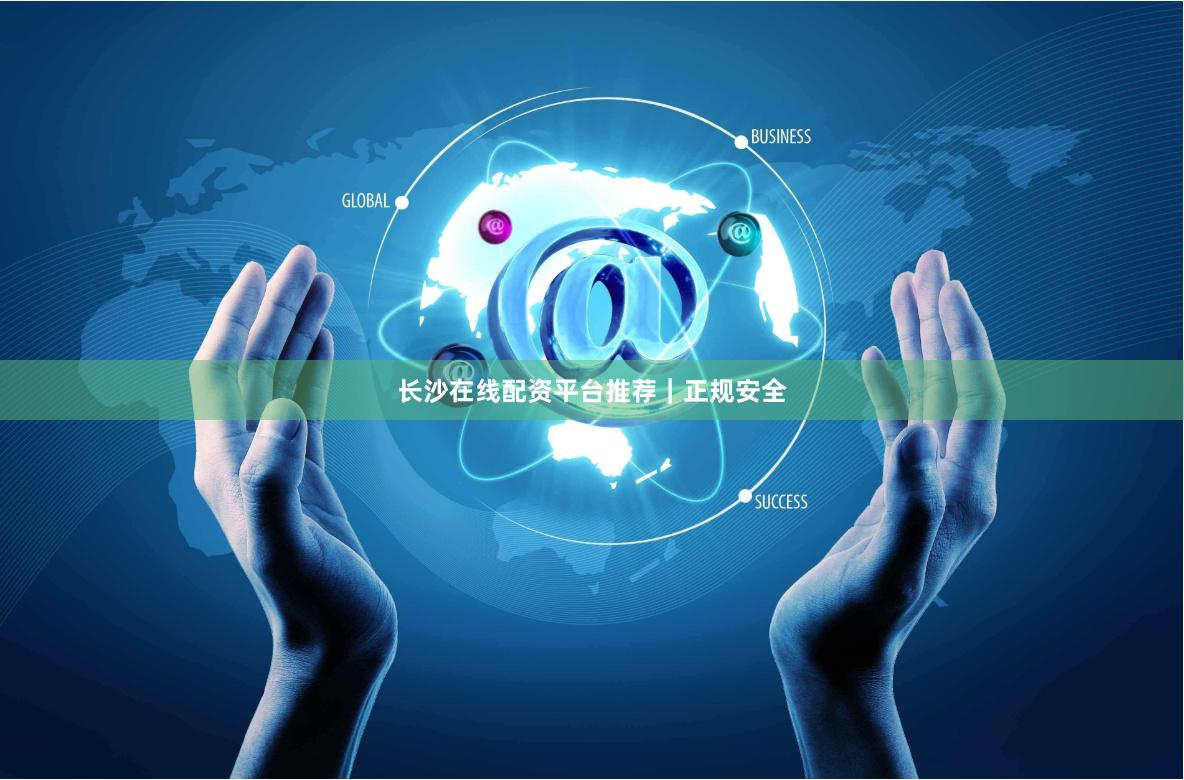 长沙在线配资平台推荐｜正规安全