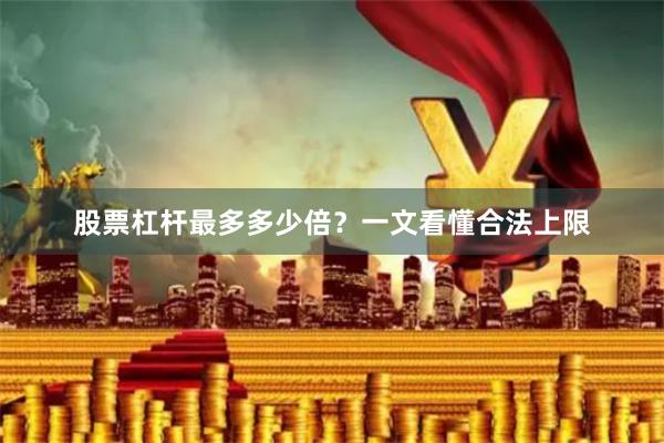 股票杠杆最多多少倍？一文看懂合法上限