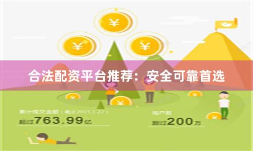 合法配资平台推荐：安全可靠首选